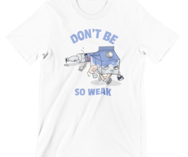 Don't Be So Weak Printed T Shirt