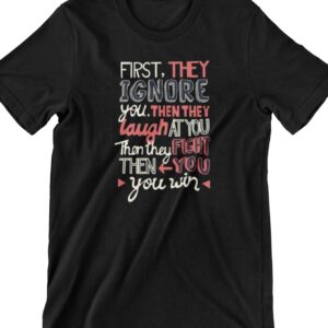 First They Ignore You Printed T Shirt