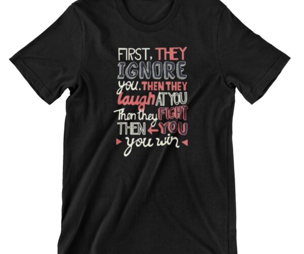 First They Ignore You Printed T Shirt