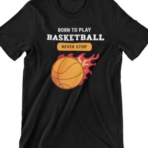 Born To Play Basketball Never Stop Printed T Shirt